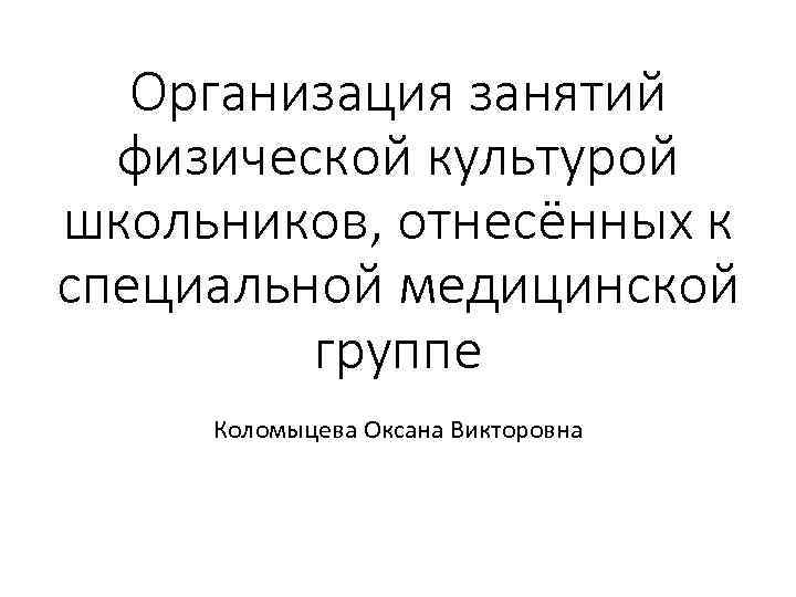 Организация занятий физической культурой школьников, отнесённых к специальной медицинской группе Коломыцева Оксана Викторовна 
