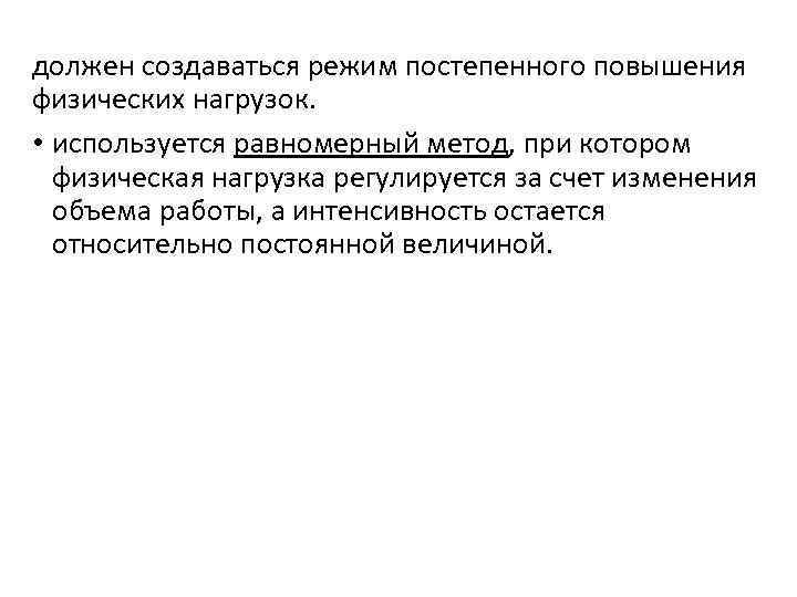 должен создаваться режим постепенного повышения физических нагрузок. • используется равномерный метод, при котором физическая