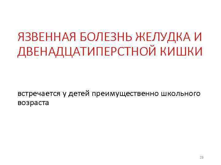 ЯЗВЕННАЯ БОЛЕЗНЬ ЖЕЛУДКА И ДВЕНАДЦАТИПЕРСТНОЙ КИШКИ встречается у детей преимущественно школьного возраста 23 