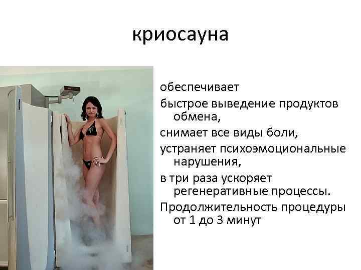 криосауна обеспечивает быстрое выведение продуктов обмена, снимает все виды боли, устраняет психоэмоциональные нарушения, в