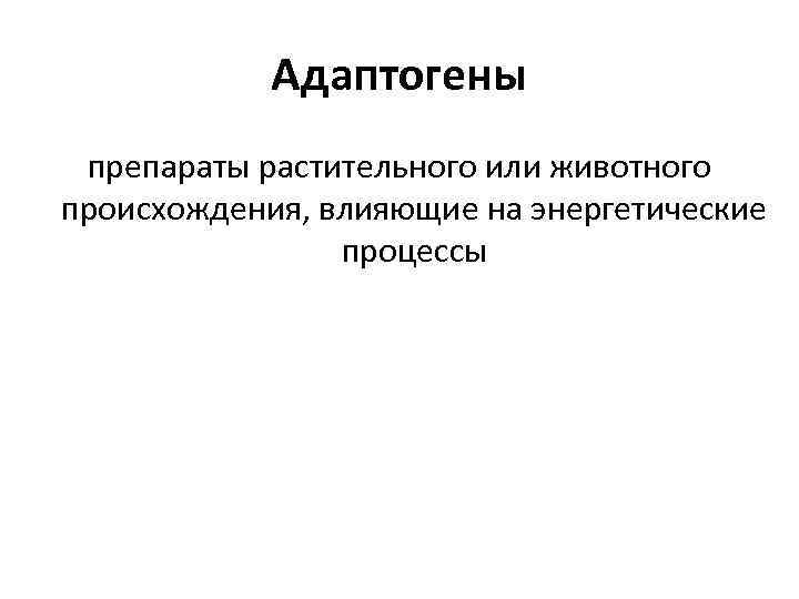 Адаптогены препараты растительного или животного происхождения, влияющие на энергетические процессы 
