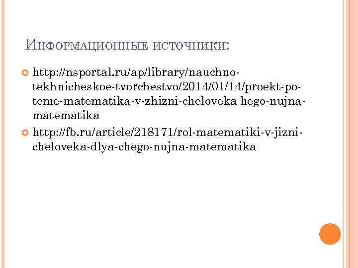 ИНФОРМАЦИОННЫЕ ИСТОЧНИКИ: http: //nsportal. ru/ap/library/nauchnotekhnicheskoe-tvorchestvo/2014/01/14/proekt-poteme-matematika-v-zhizni-cheloveka hego-nujnamatematika http: //fb. ru/article/218171/rol-matematiki-v-jiznicheloveka-dlya-chego-nujna-matematika 