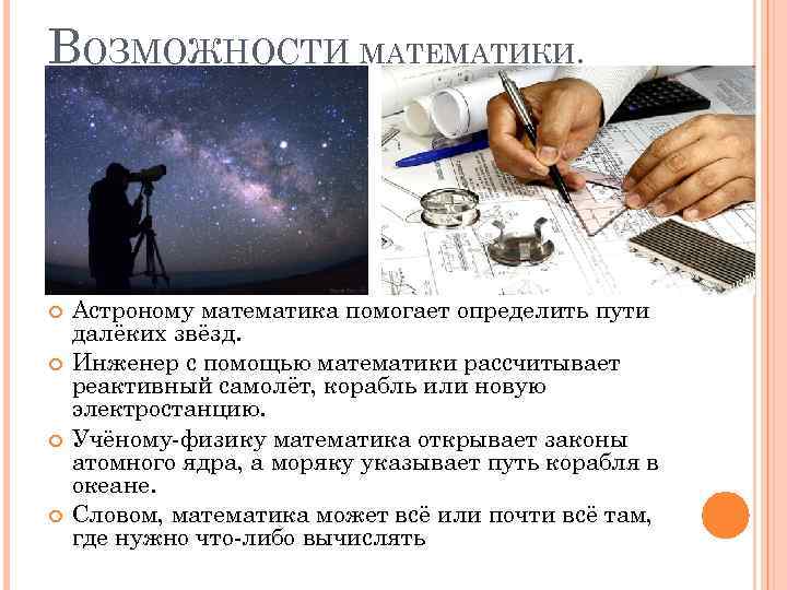 ВОЗМОЖНОСТИ МАТЕМАТИКИ. Астроному математика помогает определить пути далёких звёзд. Инженер с помощью математики рассчитывает