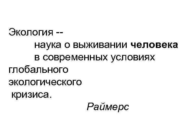 Экология -наука о выживании человека в современных условиях глобального экологического кризиса. Раймерс 