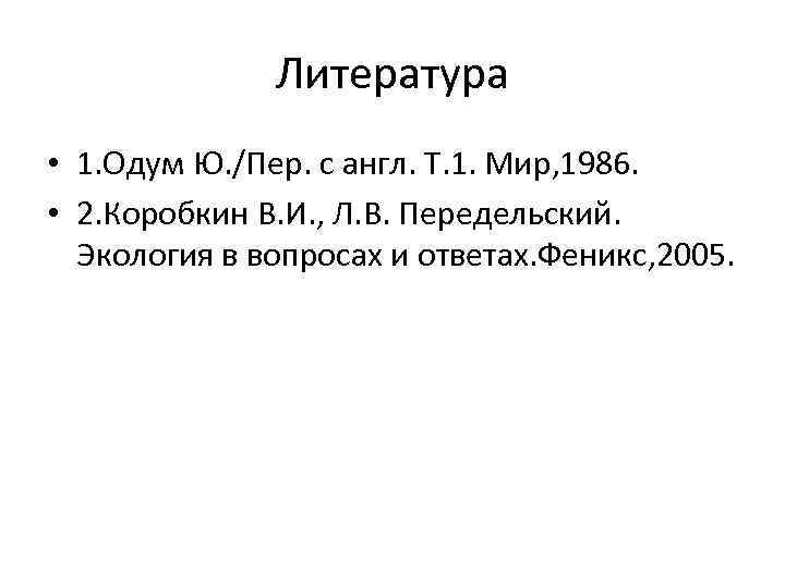Литература • 1. Одум Ю. /Пер. с англ. Т. 1. Мир, 1986. • 2.