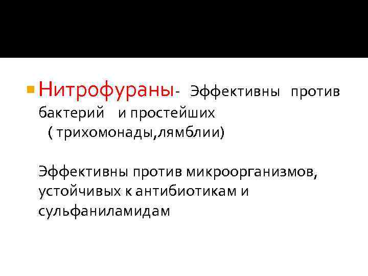  Нитрофураны- Эффективны против бактерий и простейших ( трихомонады, лямблии) Эффективны против микроорганизмов, устойчивых
