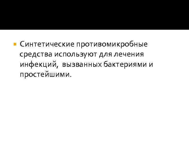  Синтетические противомикробные средства используют для лечения инфекций, вызванных бактериями и простейшими. 