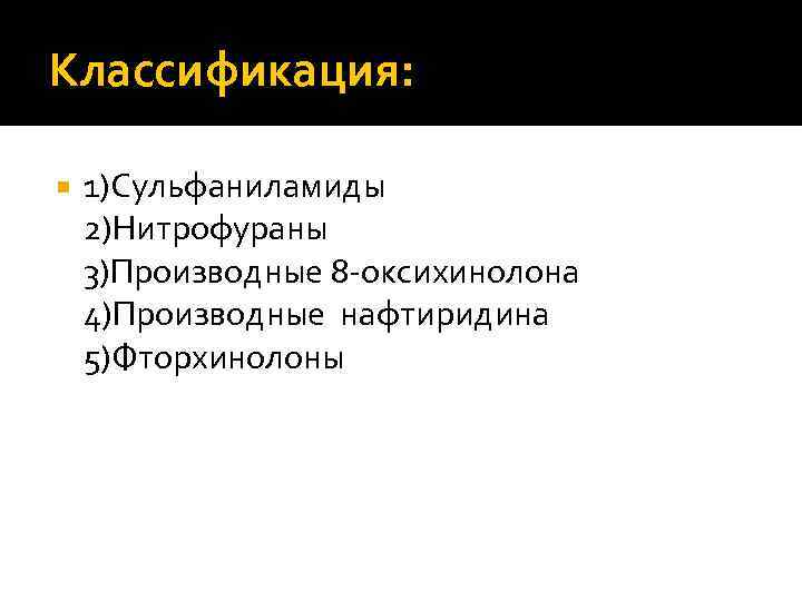 Классификация: 1)Сульфаниламиды 2)Нитрофураны 3)Производные 8 -оксихинолона 4)Производные нафтиридина 5)Фторхинолоны 