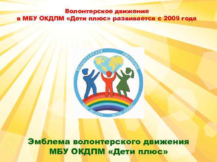 Волонтерское движение в МБУ ОКДПМ «Дети плюс» развивается с 2009 года Эмблема волонтерского движения