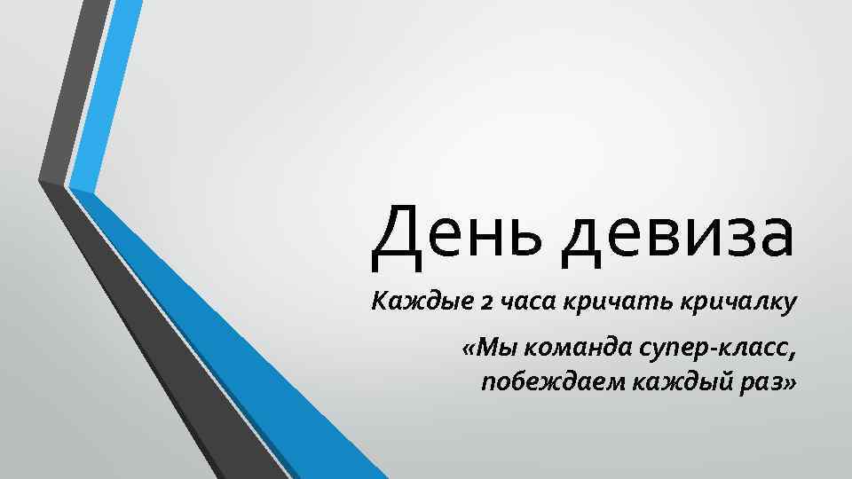 День девиза Каждые 2 часа кричать кричалку «Мы команда супер-класс, побеждаем каждый раз» 