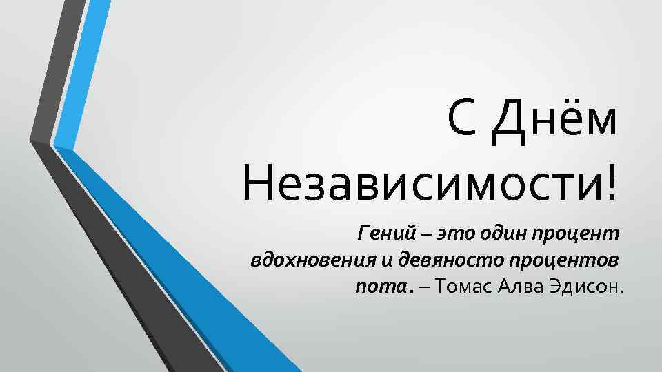 С Днём Независимости! Гений – это один процент вдохновения и девяносто процентов пота. –