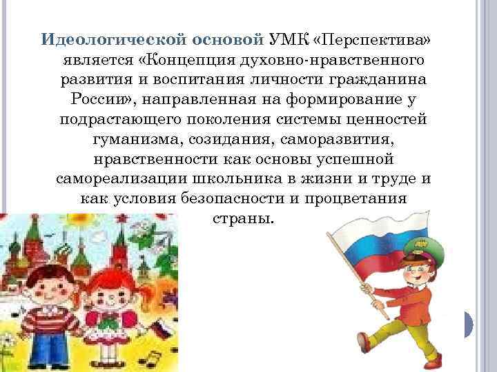 Идеологической основой УМК «Перспектива» является «Концепция духовно-нравственного развития и воспитания личности гражданина России» ,