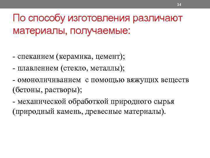 14 По способу изготовления различают материалы, получаемые: - спеканием (керамика, цемент); - плавлением (стекло,