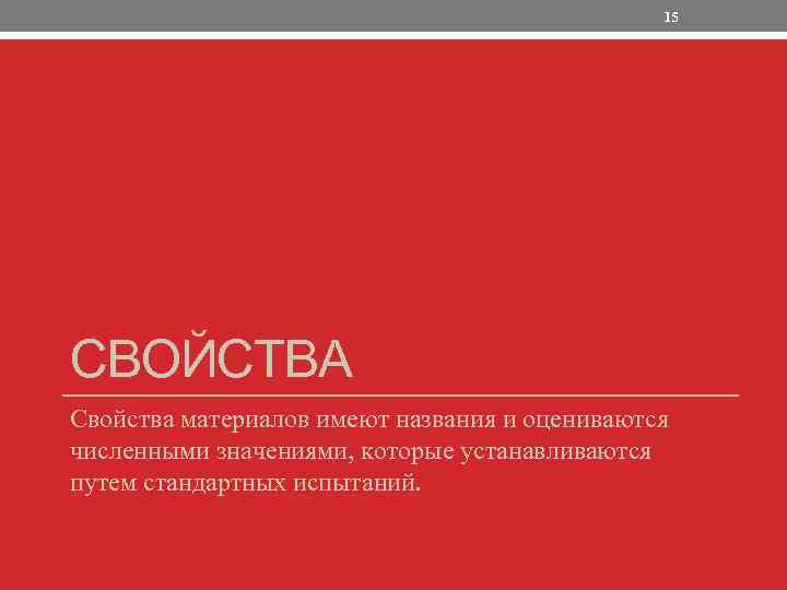 15 СВОЙСТВА Свойства материалов имеют названия и оцениваются численными значениями, которые устанавливаются путем стандартных