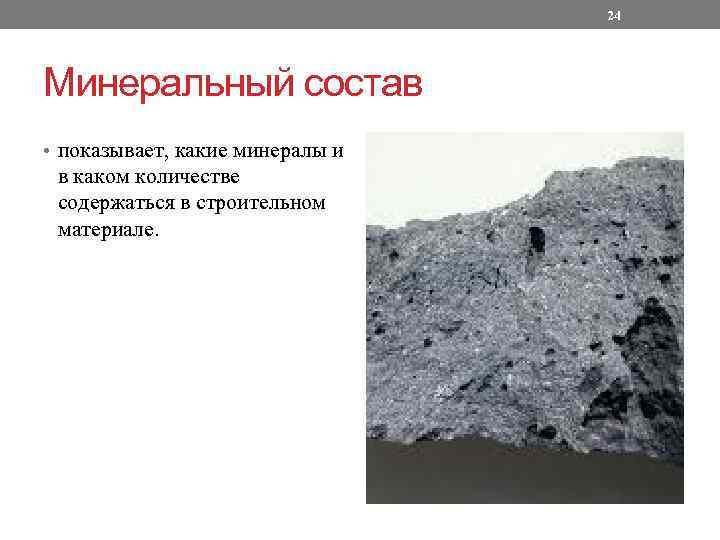 24 Минеральный состав • показывает, какие минералы и в каком количестве содержаться в строительном