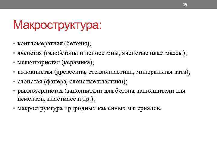 29 Макроструктура: • конгломератная (бетоны); • ячеистая (газобетоны и пенобетоны, ячеистые пластмассы); • мелкопористая