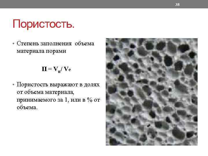 38 Пористость. • Степень заполнения объема материала порами П = Vп/ Vе • Пористость