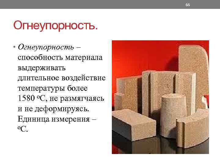 66 Огнеупорность. • Огнеупорность – способность материала выдерживать длительное воздействие температуры более 1580 о.