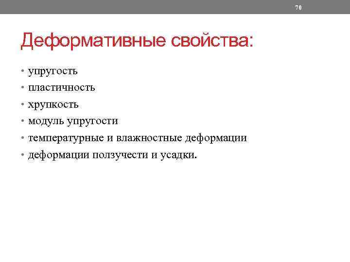 70 Деформативные свойства: • упругость • пластичность • хрупкость • модуль упругости • температурные