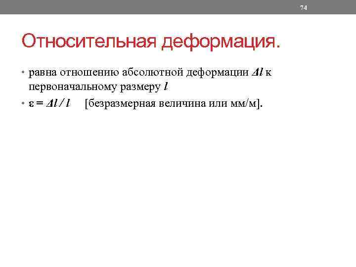 74 Относительная деформация. • равна отношению абсолютной деформации Δl к первоначальному размеру l •