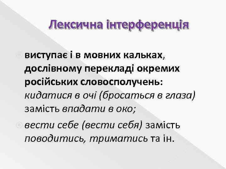 Лексична інтерференція виступає і в мовних кальках, дослівному перекладі окремих російських словосполучень: кидатися в