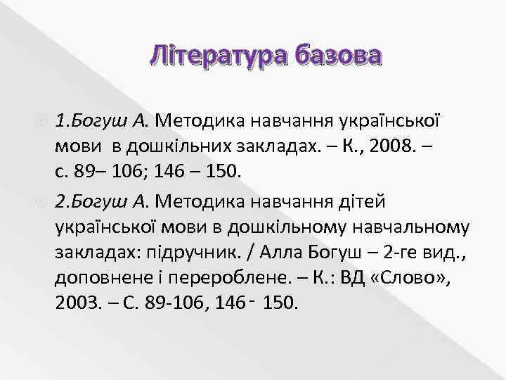 Література базова 1. Богуш А. Методика навчання української мови в дошкільних закладах. – К.