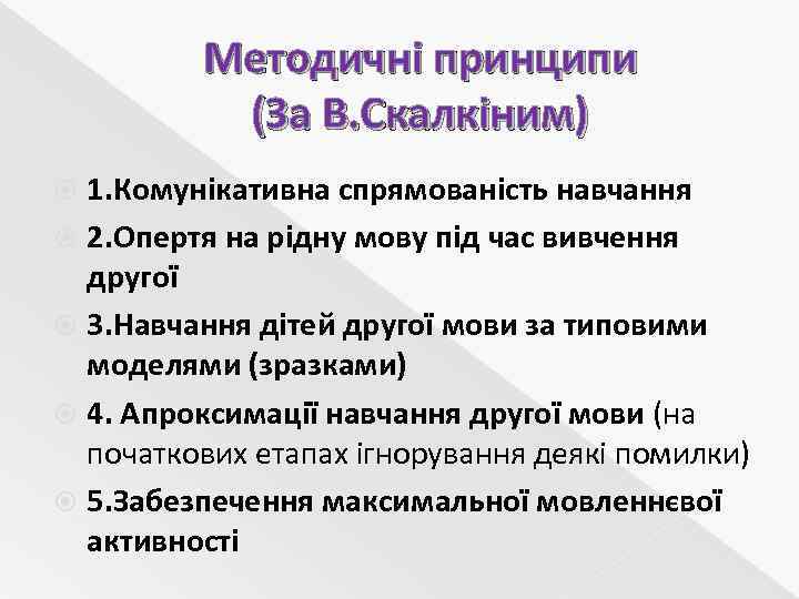 Методичні принципи (За В. Скалкіним) 1. Комунікативна спрямованість навчання 2. Опертя на рідну мову