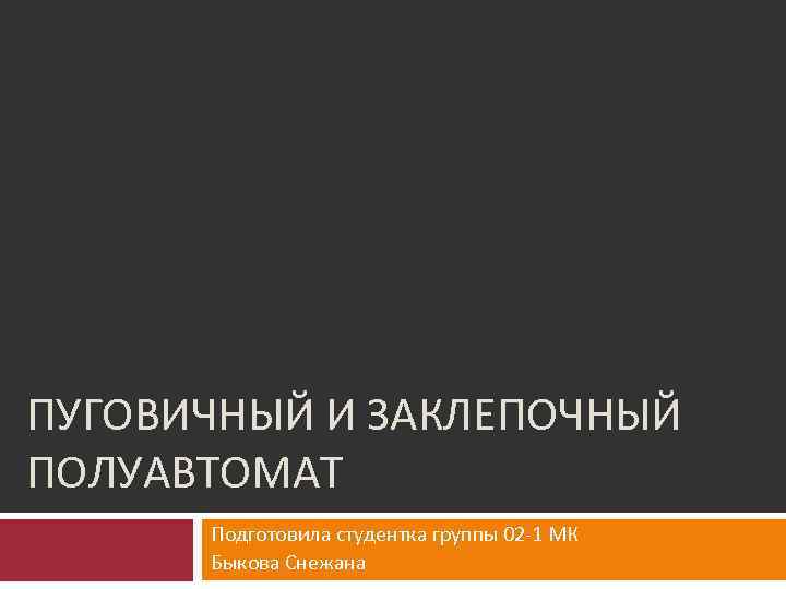 ПУГОВИЧНЫЙ И ЗАКЛЕПОЧНЫЙ ПОЛУАВТОМАТ Подготовила студентка группы 02 1 МК Быкова Снежана 