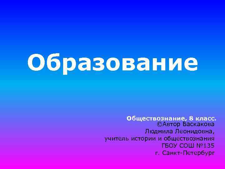 Образование Обществознание, 8 класс. ©Автор Баскакова Людмила Леонидовна, учитель истории и обществознания ГБОУ СОШ