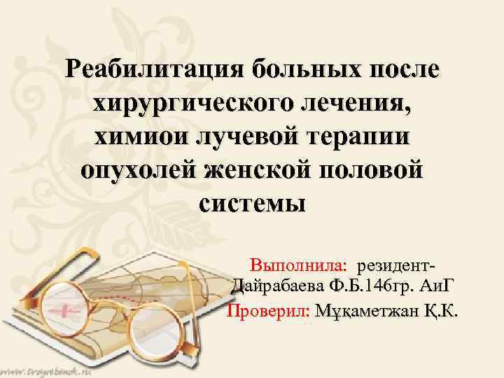 Реабилитация больных после хирургического лечения, химиои лучевой терапии опухолей женской половой системы Выполнила: резидент.
