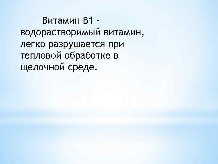 Витамин B 1 водорастворимый витамин, легко разрушается при тепловой обработке в щелочной среде. 