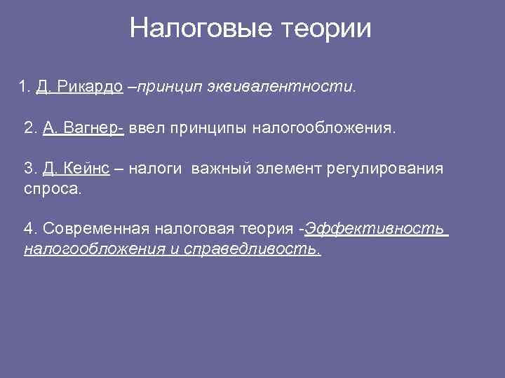 Налоговые теории 1. Д. Рикардо –принцип эквивалентности. 2. А. Вагнер- ввел принципы налогообложения. 3.
