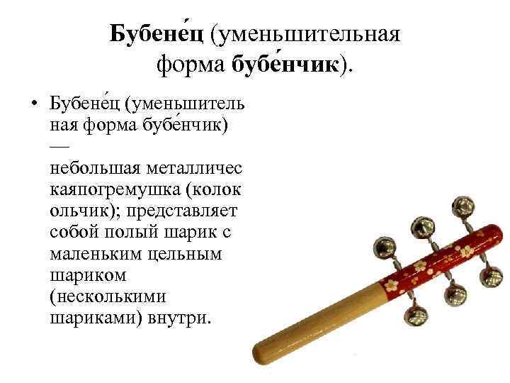 Бубене ц (уменьшительная форма бубе нчик). • Бубене ц (уменьшитель ная форма бубе нчик)