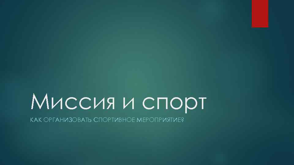 Миссия и спорт КАК ОРГАНИЗОВАТЬ СПОРТИВНОЕ МЕРОПРИЯТИЕ? 