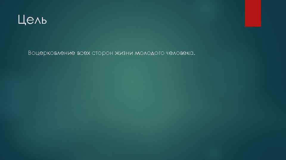 Цель Воцерковление всех сторон жизни молодого человека. 