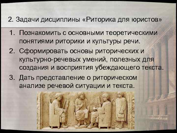 2. Задачи дисциплины «Риторика для юристов» 1. Познакомить с основными теоретическими понятиями риторики и