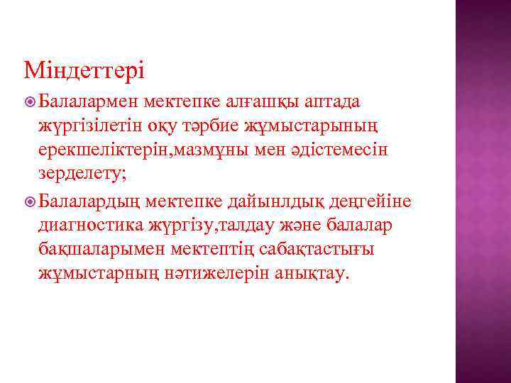 Міндеттері Балалармен мектепке алғашқы аптада жүргізілетін оқу тәрбие жұмыстарының ерекшеліктерін, мазмұны мен әдістемесін зерделету;