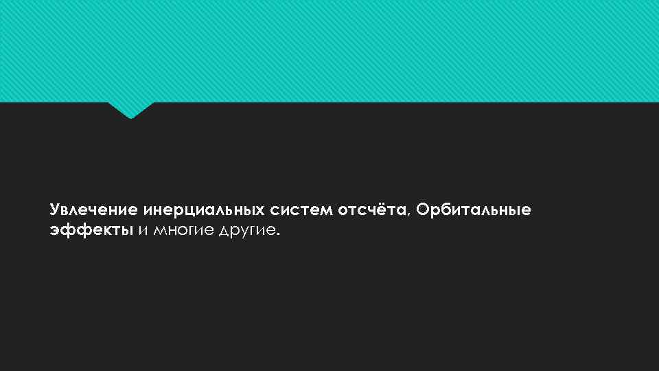 Увлечение инерциальных систем отсчёта, Орбитальные эффекты и многие другие. 