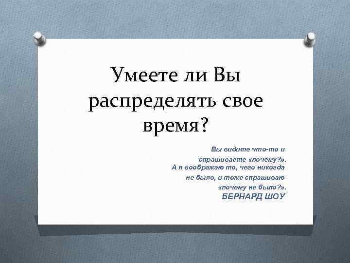 Умеете ли Вы распределять свое время? Вы видите что-то и спрашиваете «почему? » .