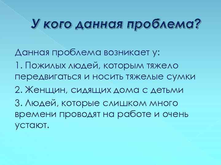 У кого данная проблема? Данная проблема возникает у: 1. Пожилых людей, которым тяжело передвигаться