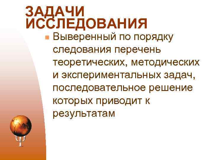 ЗАДАЧИ ИССЛЕДОВАНИЯ n Выверенный по порядку следования перечень теоретических, методических и экспериментальных задач, последовательное