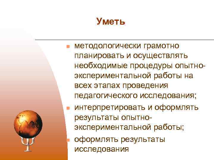 Уметь n n n методологически грамотно планировать и осуществлять необходимые процедуры опытно экспериментальной работы