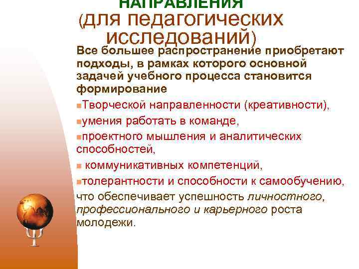 НАПРАВЛЕНИЯ (для педагогических исследований) Все большее распространение приобретают подходы, в рамках которого основной задачей
