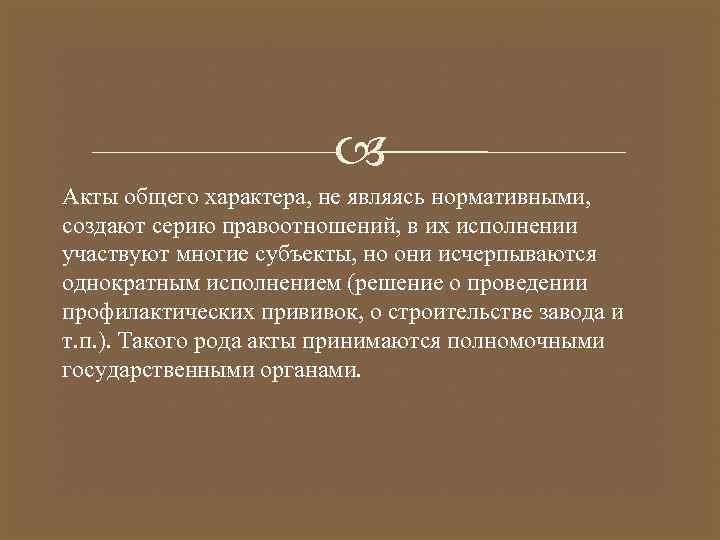  Акты общего характера, не являясь нормативными, создают серию правоотношений, в их исполнении участвуют