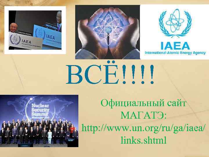 ВСЁ!!!! Официальный сайт МАГАТЭ: http: //www. un. org/ru/ga/iaea/ links. shtml 