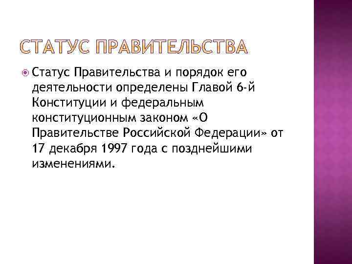  Статус Правительства и порядок его деятельности определены Главой 6 -й Конституции и федеральным