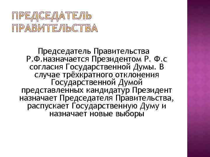 Председатель Правительства Р. Ф. назначается Президентом Р. Ф. с согласия Государственной Думы. В случае