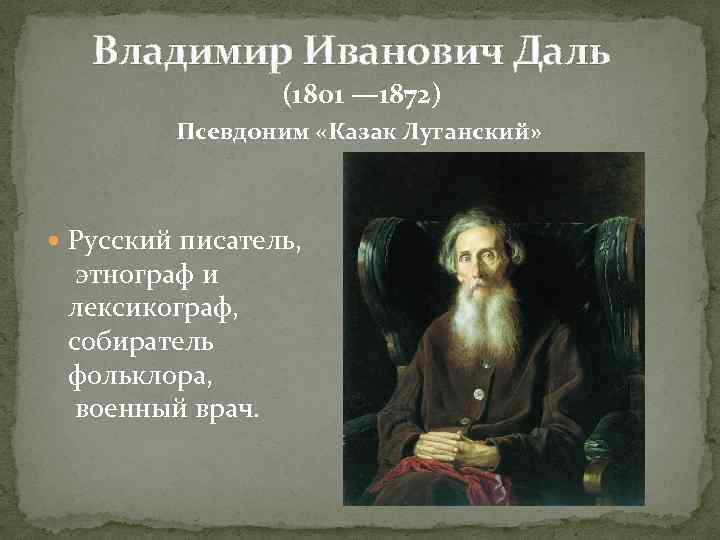  Владимир Иванович Даль (1801 — 1872) Псевдоним «Казак Луганский» Русский писатель, этнограф и