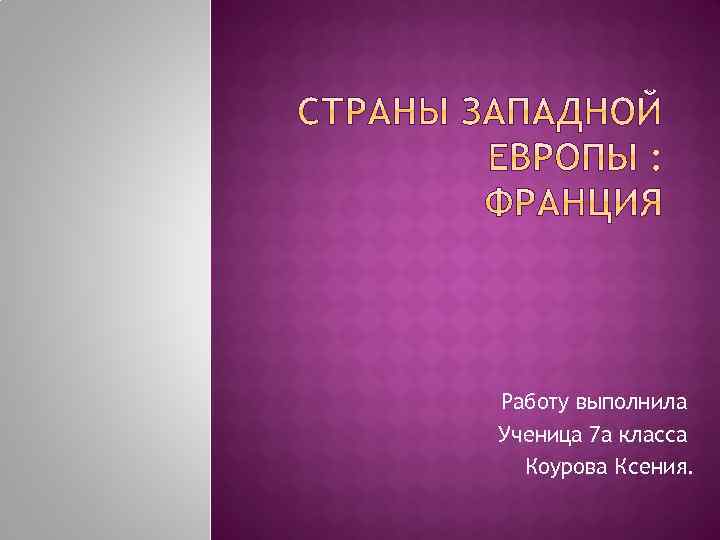 Работу выполнила Ученица 7 а класса Коурова Ксения. 