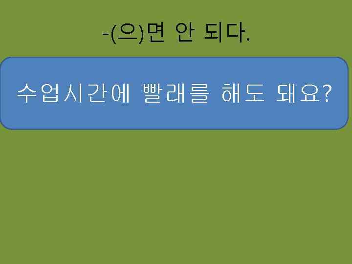 -(으)면 안 되다. 수업시간에 전화를 해도 돼요? 편지를 써도 빨래를 선물을 포장해도 돼요? 